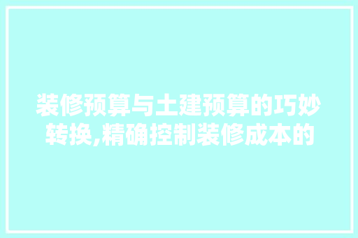 装修预算与土建预算的巧妙转换,精确控制装修成本的艺术