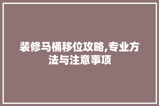 装修马桶移位攻略,专业方法与注意事项 家居装修