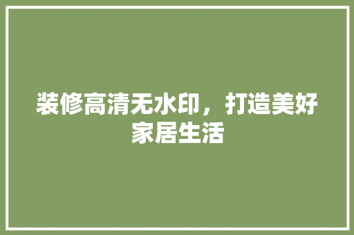 装修高清无水印，打造美好家居生活 软装设计