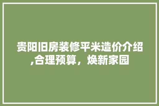 贵阳旧房装修平米造价介绍,合理预算，焕新家园 家居装修
