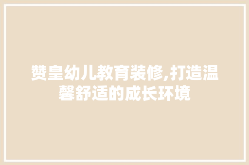 赞皇幼儿教育装修,打造温馨舒适的成长环境 中式风格装饰