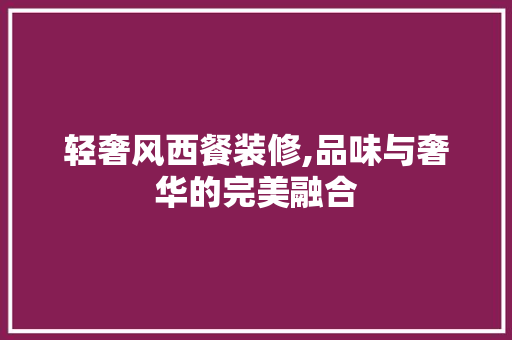 轻奢风西餐装修,品味与奢华的完美融合