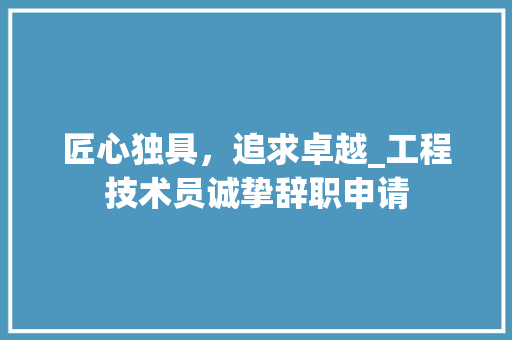 匠心独具，追求卓越_工程技术员诚挚辞职申请 家居装修