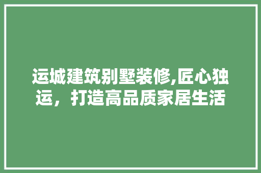 运城建筑别墅装修,匠心独运，打造高品质家居生活 卧室装修