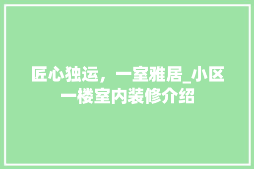 匠心独运，一室雅居_小区一楼室内装修介绍 家居装修