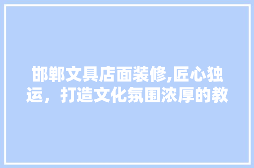 邯郸文具店面装修,匠心独运，打造文化氛围浓厚的教育用品殿堂 室内设计