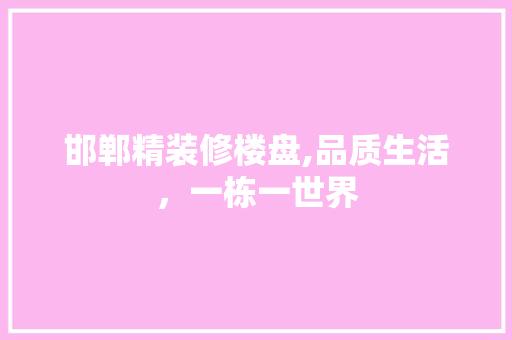 邯郸精装修楼盘,品质生活，一栋一世界
