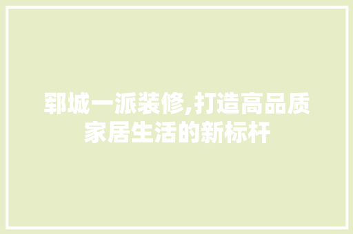 郓城一派装修,打造高品质家居生活的新标杆
