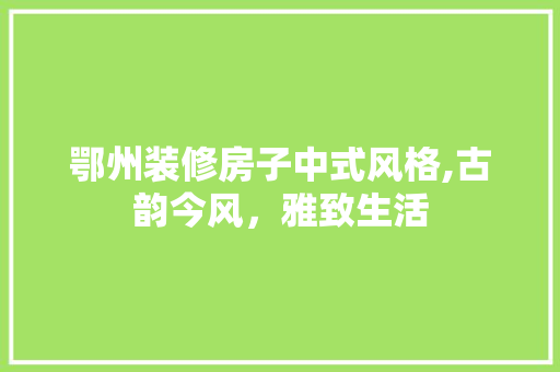 鄂州装修房子中式风格,古韵今风，雅致生活 软装设计
