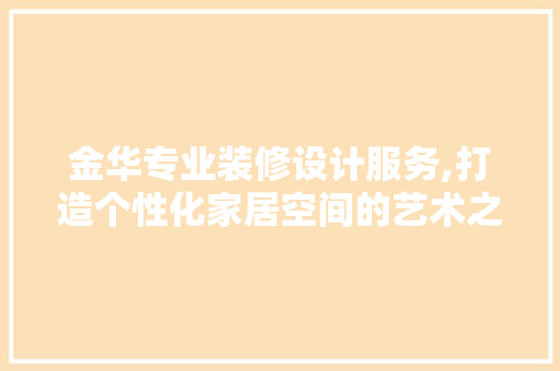 金华专业装修设计服务,打造个性化家居空间的艺术之旅 软装设计