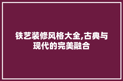 铁艺装修风格大全,古典与现代的完美融合 木雕艺术