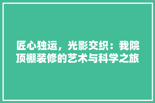 匠心独运，光影交织：我院顶棚装修的艺术与科学之旅