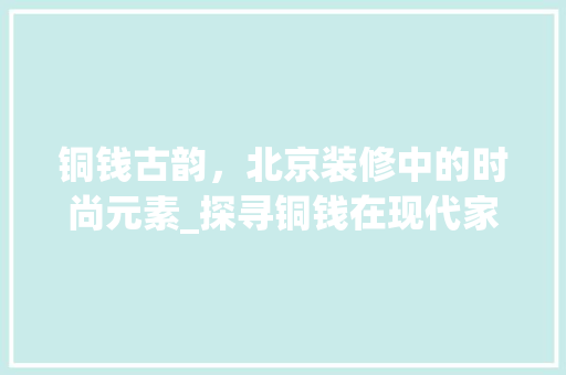 铜钱古韵，北京装修中的时尚元素_探寻铜钱在现代家居装饰中的应用 室内设计