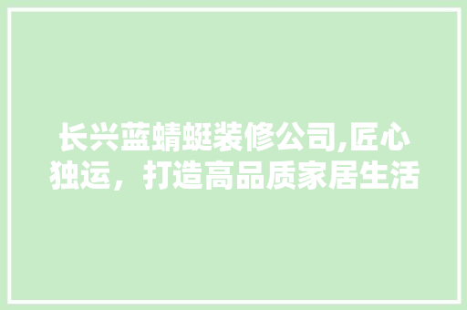 长兴蓝蜻蜓装修公司,匠心独运，打造高品质家居生活 客厅装修
