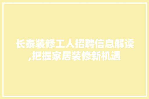 长泰装修工人招聘信息解读,把握家居装修新机遇