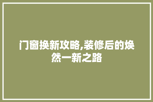 门窗换新攻略,装修后的焕然一新之路