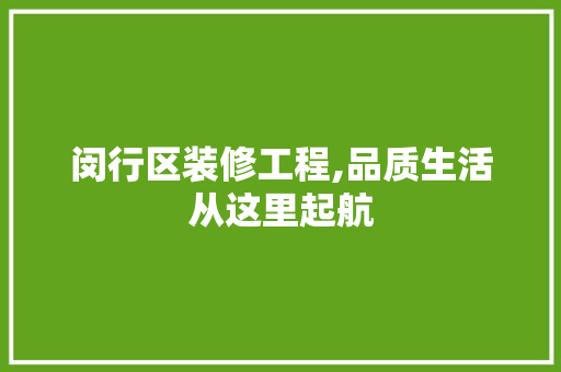 闵行区装修工程,品质生活从这里起航 室内设计