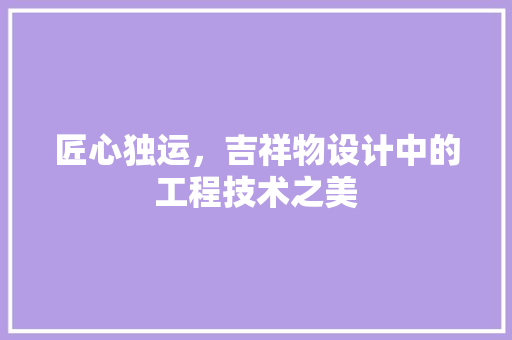 匠心独运，吉祥物设计中的工程技术之美