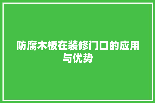防腐木板在装修门口的应用与优势 室内设计