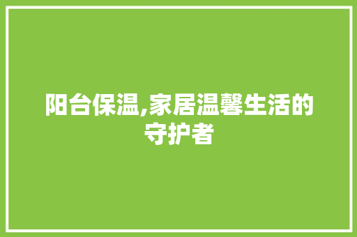 阳台保温,家居温馨生活的守护者