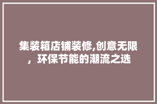 集装箱店铺装修,创意无限，环保节能的潮流之选