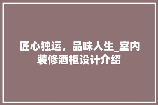 匠心独运，品味人生_室内装修酒柜设计介绍 家居装修