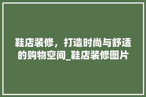 鞋店装修，打造时尚与舒适的购物空间_鞋店装修图片大全解读 客厅装修