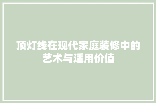 顶灯线在现代家庭装修中的艺术与适用价值