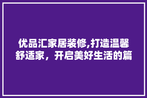 优品汇家居装修,打造温馨舒适家，开启美好生活的篇章 软装设计