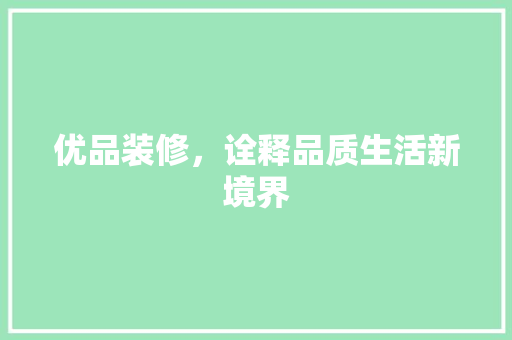 优品装修，诠释品质生活新境界 地板材料