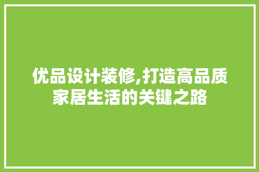 优品设计装修,打造高品质家居生活的关键之路 室内设计
