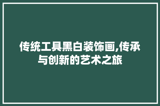 传统工具黑白装饰画,传承与创新的艺术之旅 室内设计