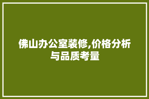 佛山办公室装修,价格分析与品质考量 地板材料
