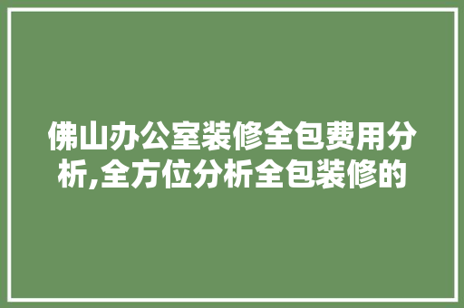佛山办公室装修全包费用分析,全方位分析全包装修的优势与成本 客厅装修