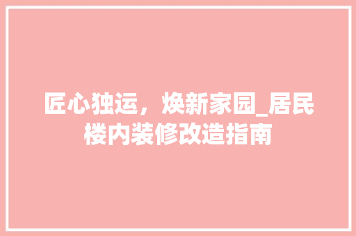 匠心独运，焕新家园_居民楼内装修改造指南 家居装修