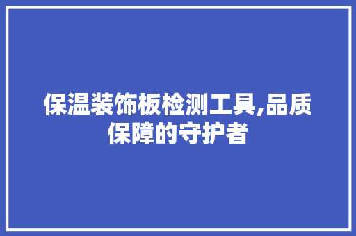 保温装饰板检测工具,品质保障的守护者