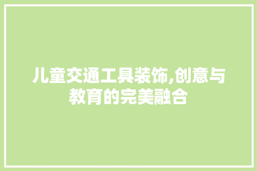 儿童交通工具装饰,创意与教育的完美融合 现代风格装饰