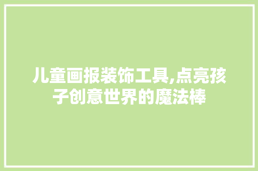 儿童画报装饰工具,点亮孩子创意世界的魔法棒 客厅装修