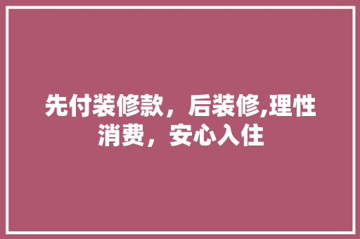 先付装修款，后装修,理性消费，安心入住 家居装修