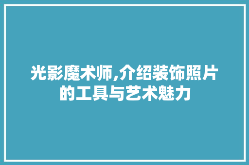 光影魔术师,介绍装饰照片的工具与艺术魅力 客厅装修