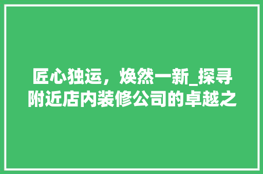 匠心独运，焕然一新_探寻附近店内装修公司的卓越之路 家居装修