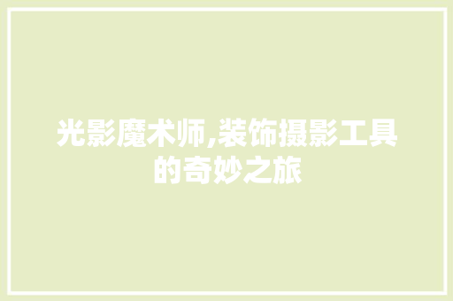 光影魔术师,装饰摄影工具的奇妙之旅