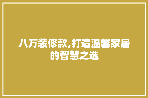 八万装修款,打造温馨家居的智慧之选 室内设计