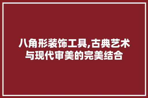 八角形装饰工具,古典艺术与现代审美的完美结合 现代风格装饰
