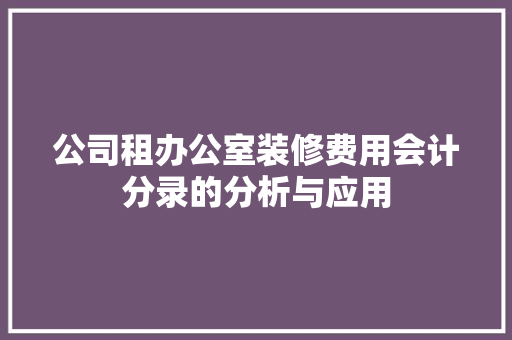 公司租办公室装修费用会计分录的分析与应用 室内设计