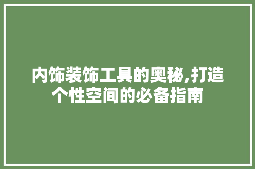 内饰装饰工具的奥秘,打造个性空间的必备指南 室内设计
