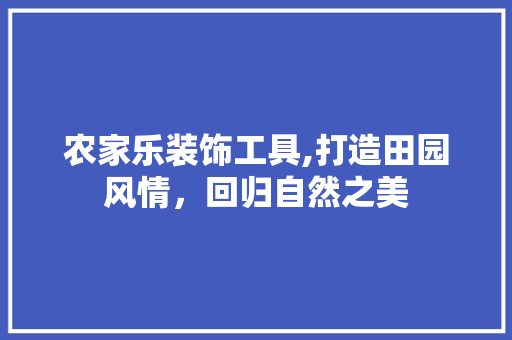 农家乐装饰工具,打造田园风情，回归自然之美 木雕艺术