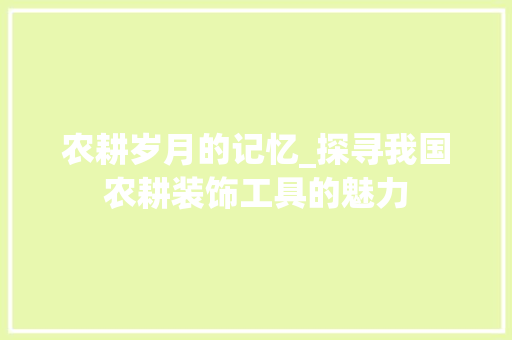 农耕岁月的记忆_探寻我国农耕装饰工具的魅力 卧室装修