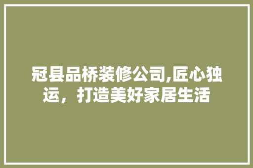 冠县品桥装修公司,匠心独运，打造美好家居生活 木雕艺术