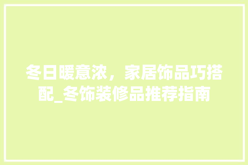 冬日暖意浓，家居饰品巧搭配_冬饰装修品推荐指南